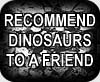 RECOMMEND DINOSAURS TO A FRIEND